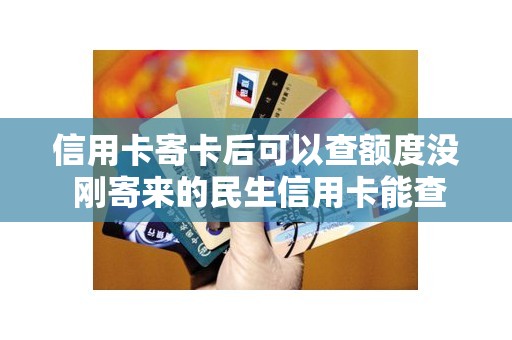 信用卡寄卡后可以查额度没 刚寄来的民生信用卡能查到额度吗