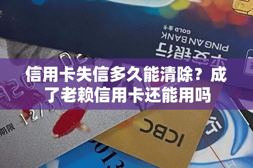 信用卡失信多久能清除？成了老赖信用卡还能用吗