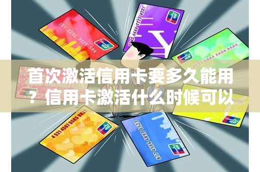 首次激活信用卡要多久能用？信用卡激活什么时候可以用