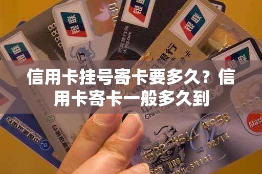 信用卡挂号寄卡要多久？信用卡寄卡一般多久到
