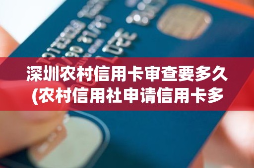 深圳农村信用卡审查要多久(农村信用社申请信用卡多久能批下来)