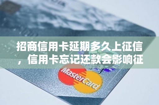 招商信用卡延期多久上征信，信用卡忘记还款会影响征信吗