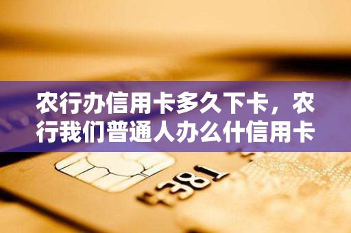 农行办信用卡多久下卡，农行我们普通人办么什信用卡