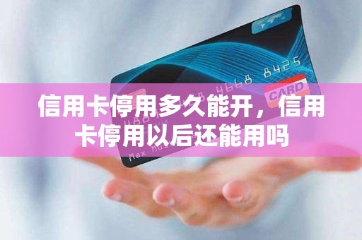 信用卡停用多久能开，信用卡停用以后还能用吗