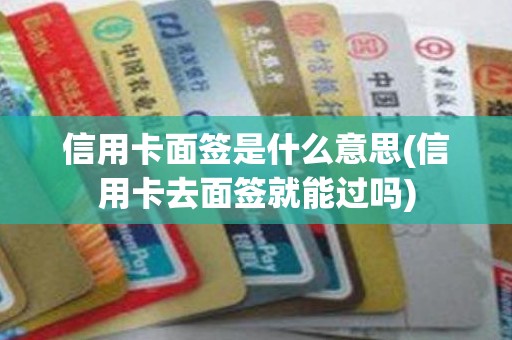 信用卡面签是什么意思(信用卡去面签就能过吗)