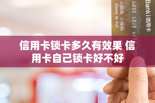 信用卡锁卡多久有效果 信用卡自己锁卡好不好