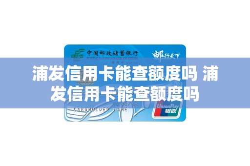浦发信用卡能查额度吗 浦发信用卡能查额度吗