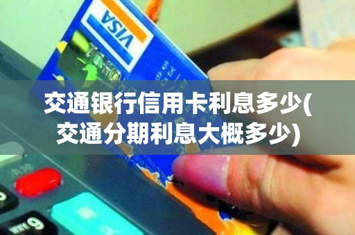 交通银行信用卡利息多少(交通分期利息大概多少)