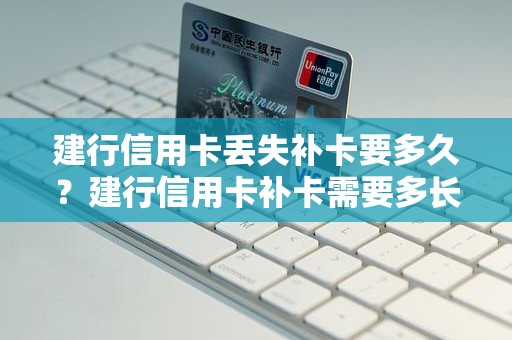 建行信用卡丢失补卡要多久？建行信用卡补卡需要多长时间