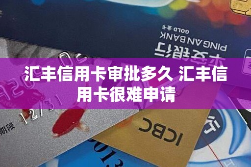 汇丰信用卡审批多久 汇丰信用卡很难申请