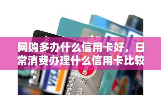 网购多办什么信用卡好，日常消费办理什么信用卡比较好
