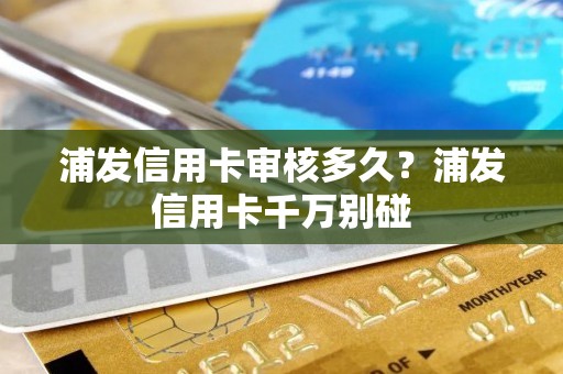浦发信用卡审核多久？浦发信用卡千万别碰