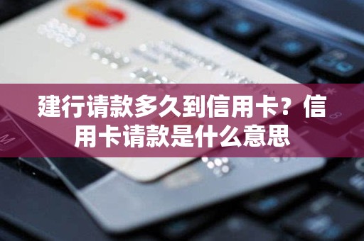 建行请款多久到信用卡？信用卡请款是什么意思