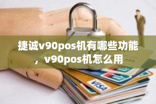 捷诚v90pos机有哪些功能，v90pos机怎么用