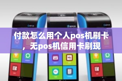 付款怎么用个人pos机刷卡，无pos机信用卡刷现