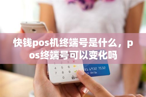 快钱pos机终端号是什么，pos终端号可以变化吗