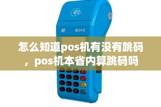 怎么知道pos机有没有跳码,pos机本省内算跳码吗 怎么知道pos机有没有跳码,pos机本省内算跳码吗