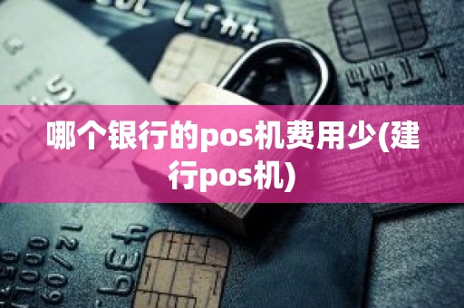 哪个银行的pos机费用少(建行pos机) 哪个银行的pos机费用少(建行pos机)