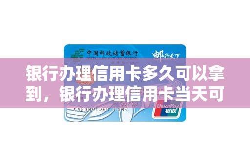 银行办理信用卡多久可以拿到，银行办理信用卡当天可以拿到卡吗
