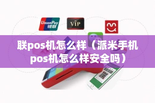 联pos机怎么样(派米手机pos机怎么样安全吗) 联pos机怎么样(派米手机pos机怎么样安全吗)