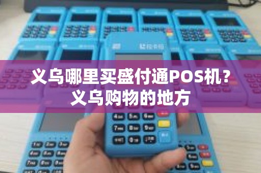 义乌哪里买盛付通POS机？义乌购物的地方