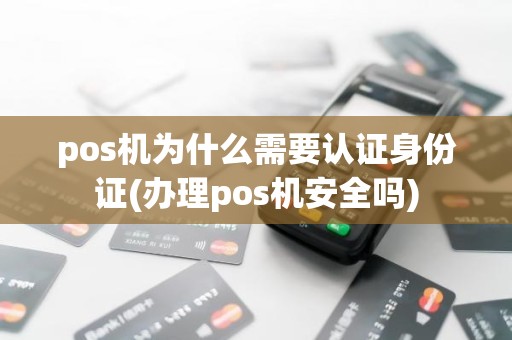 pos机为什么需要认证身份证(办理pos机安全吗)