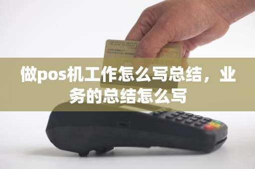 做pos机工作怎么写总结，业务的总结怎么写