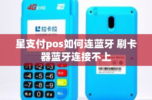 星支付pos如何连蓝牙 刷卡器蓝牙连接不上