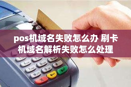 pos机域名失败怎么办 刷卡机域名解析失败怎么处理