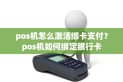 pos机怎么激活绑卡支付？pos机如何绑定银行卡