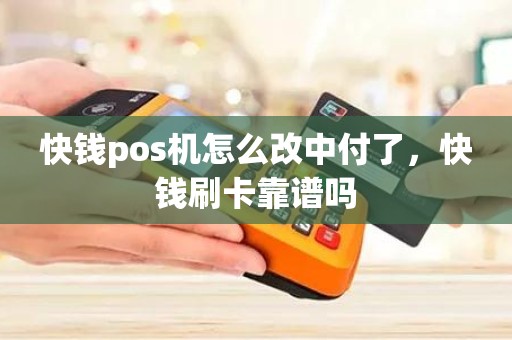 快钱pos机怎么改中付了，快钱刷卡靠谱吗