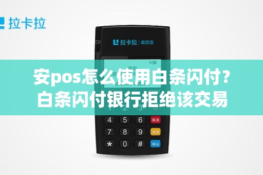 安pos怎么使用白条闪付？白条闪付银行拒绝该交易