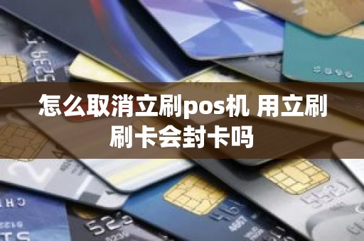 怎么取消立刷pos机 用立刷刷卡会封卡吗