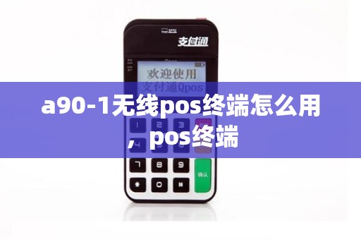 a90-1无线pos终端怎么用，pos终端