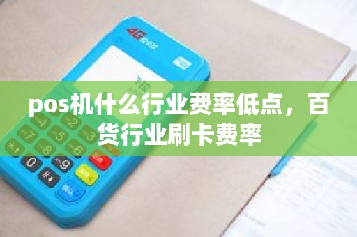 pos机什么行业费率低点，百货行业刷卡费率