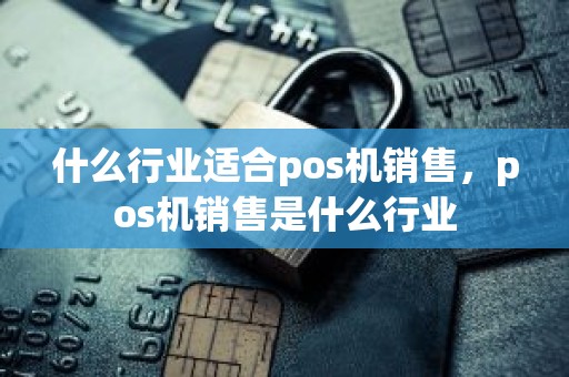什么行业适合pos机销售，pos机销售是什么行业