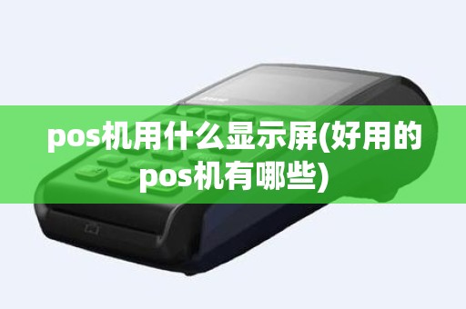 pos机用什么显示屏(好用的pos机有哪些)
