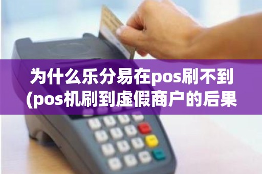 为什么乐分易在pos刷不到(pos机刷到虚假商户的后果)