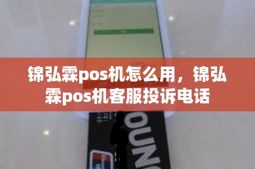 锦弘霖pos机怎么用，锦弘霖pos机客服投诉电话