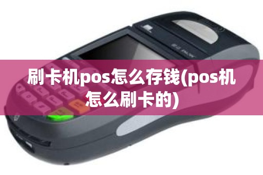 刷卡机pos怎么存钱(pos机怎么刷卡的)