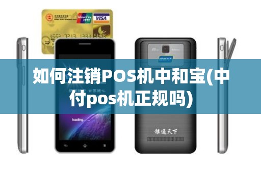 如何注销POS机中和宝(中付pos机正规吗)