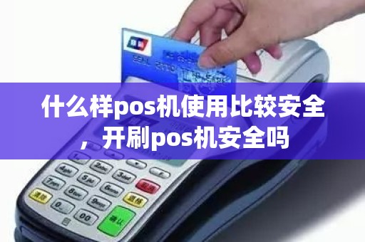 什么样pos机使用比较安全，开刷pos机安全吗
