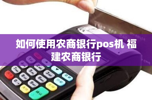 如何使用农商银行pos机 福建农商银行