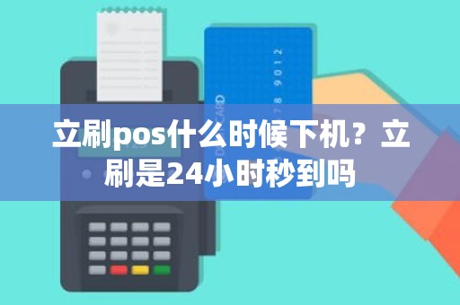 立刷pos什么时候下机？立刷是24小时秒到吗