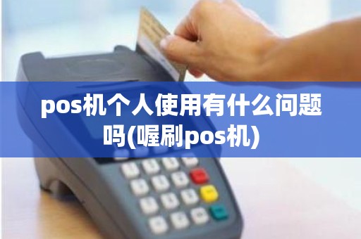 pos机个人使用有什么问题吗(喔刷pos机)