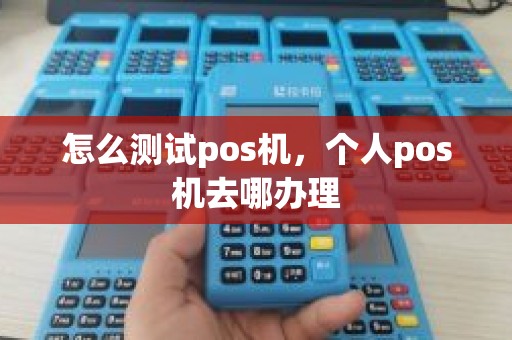 怎么测试pos机，个人pos机去哪办理