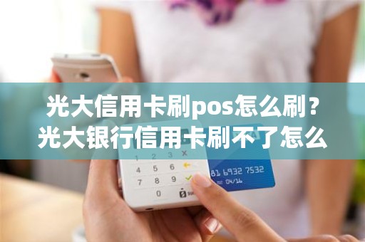 光大信用卡刷pos怎么刷？光大银行信用卡刷不了怎么办