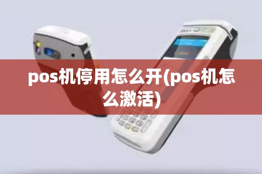 pos机停用怎么开(pos机怎么激活)