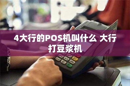 4大行的POS机叫什么 大行打豆浆机