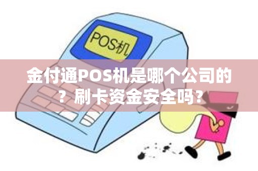 金付通POS机是哪个公司的？刷卡资金安全吗？